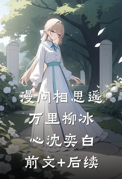漫问相思遥万里柳冰心沈奕白:前文+后续