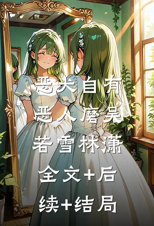 恶犬自有恶人磨吴若雪林潇:全文+后续+结局