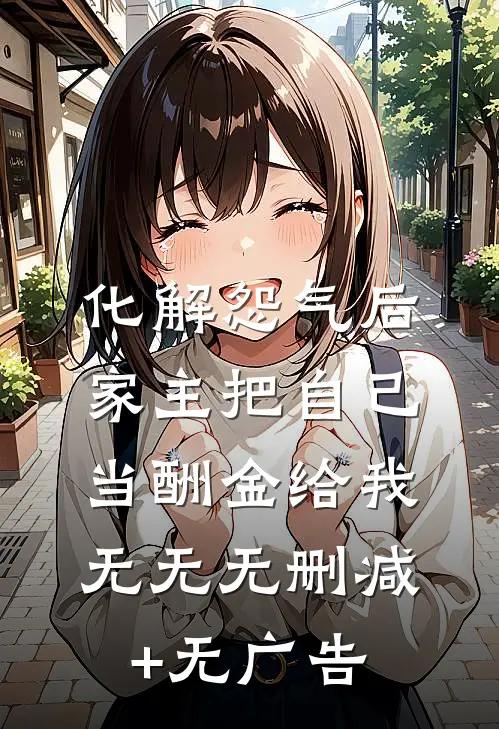 化解怨气后，家主把自己当酬金给我无无无删减+无广告