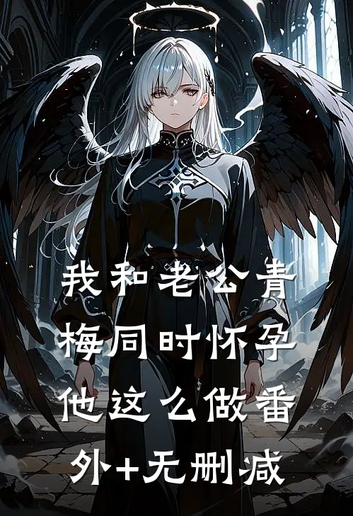 我和老公青梅同时怀孕，他这么做番外+无删减