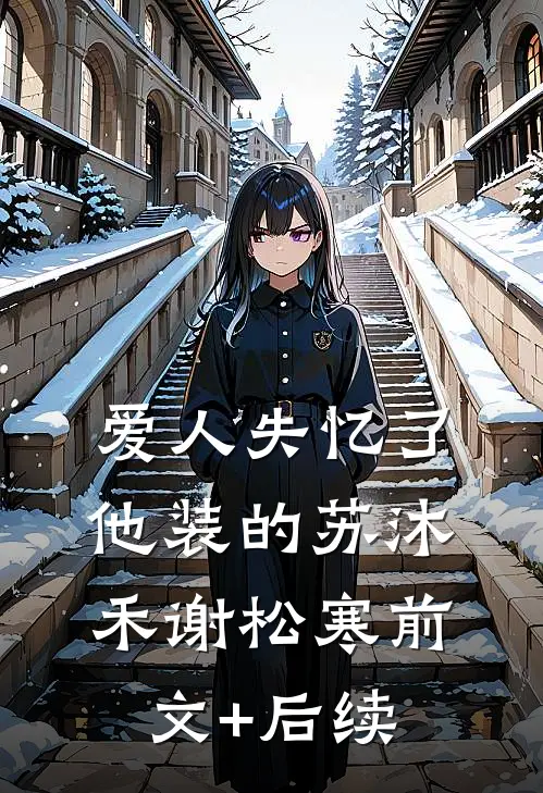 爱人失忆了，他装的苏沐禾谢松寒前文+后续