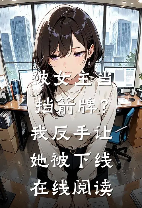被女主当挡箭牌？我反手让她被下线在线阅读