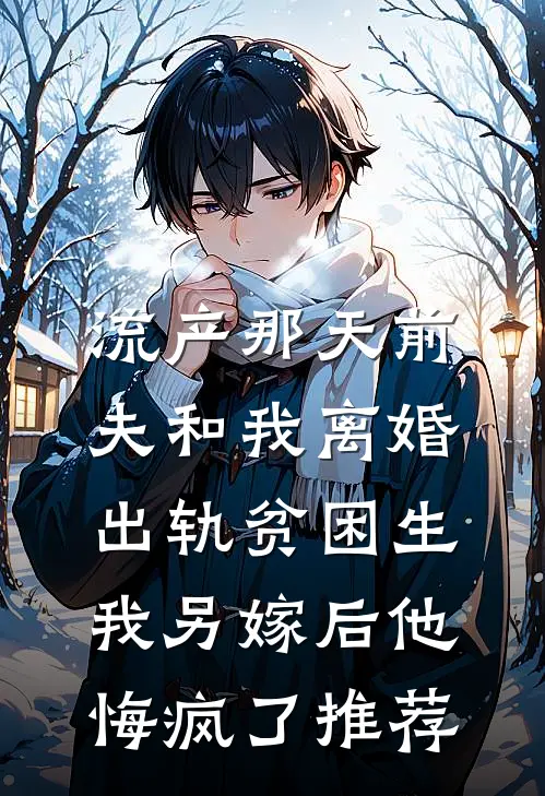 流产那天前夫和我离婚出轨贫困生，我另嫁后他悔疯了推荐