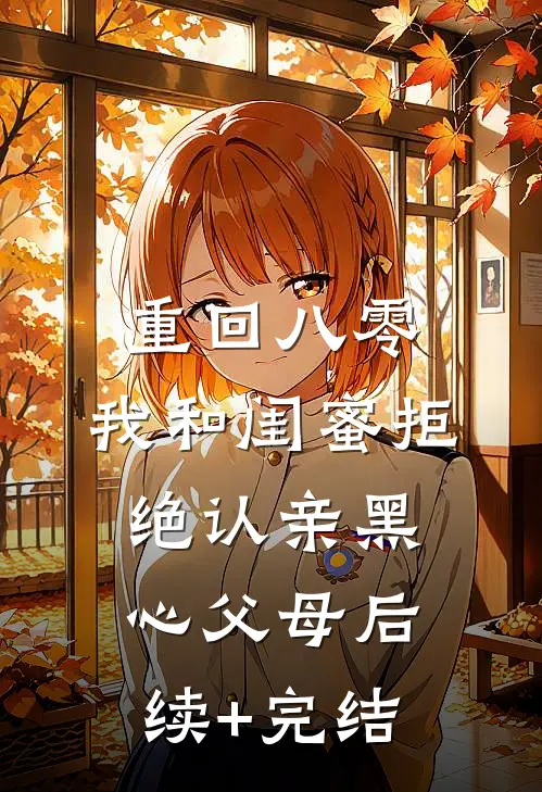 重回八零，我和闺蜜拒绝认亲黑心父母后续+完结