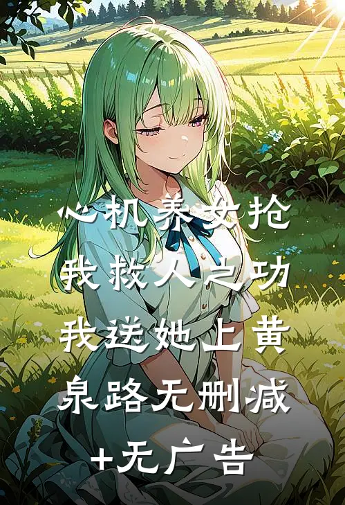 心机养女抢我救人之功，我送她上黄泉路无删减+无广告