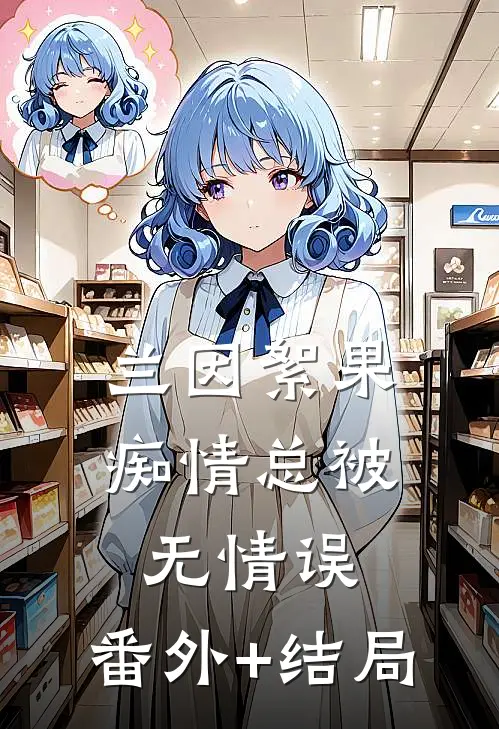 兰因絮果，痴情总被无情误:(番外)+(结局)