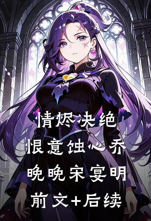 情烬决绝，恨意蚀心乔晚晚宋宴明:前文+后续