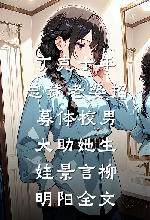 丁克十年，总裁老婆招募体校男大助她生娃景言柳明阳全文