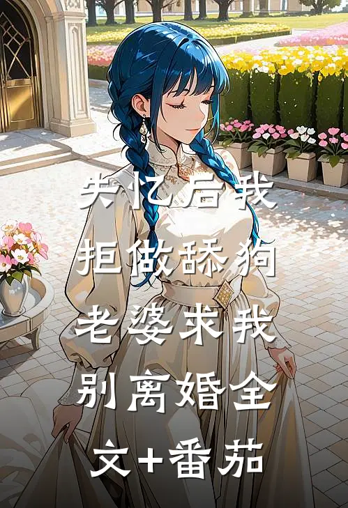 失忆后我拒做舔狗，老婆求我别离婚全文+番茄