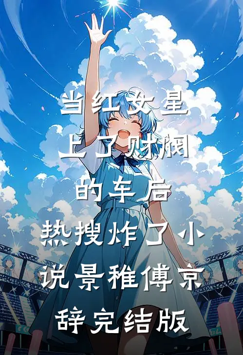 当红女星上了财阀的车后，热搜炸了小说景稚傅京辞完结版
