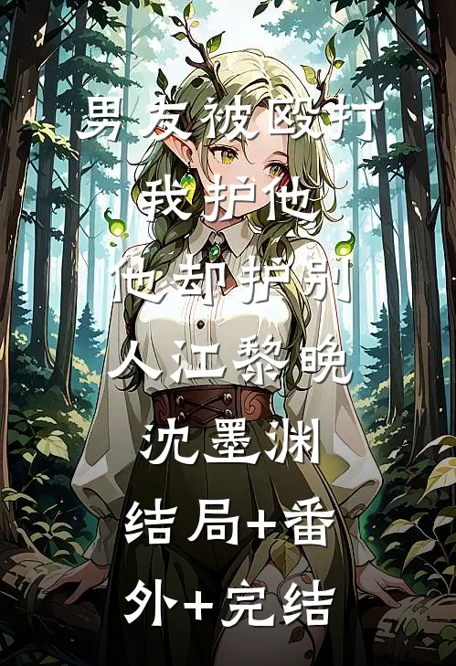 男友被殴打，我护他，他却护别人江黎晚沈墨渊:结局+番外+完结