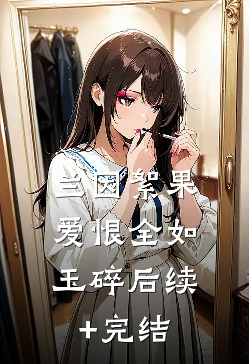 兰因絮果，爱恨全如玉碎后续+完结