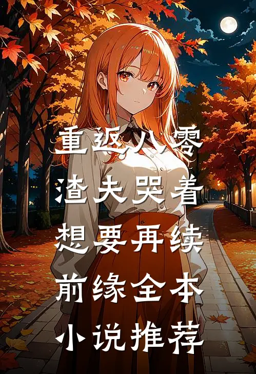 重返八零，渣夫哭着想要再续前缘全本小说推荐