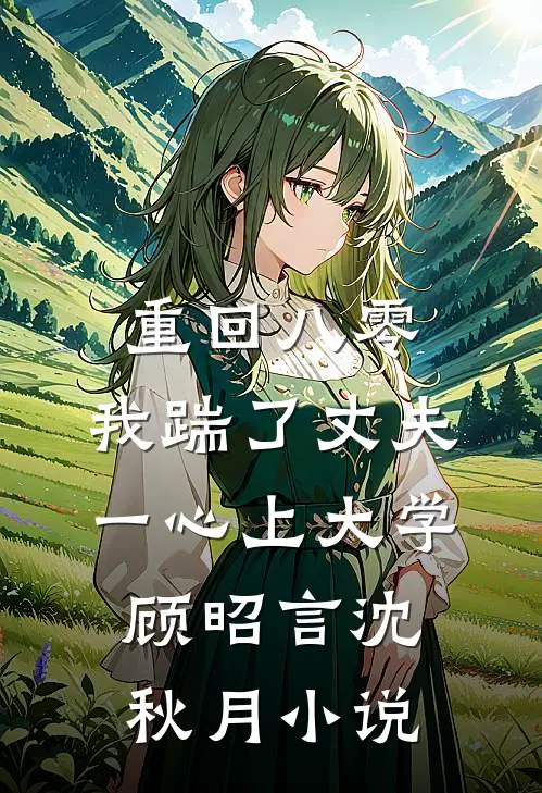 重回八零，我踹了丈夫一心上大学顾昭言沈秋月小说