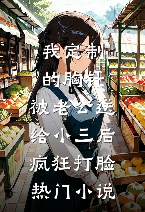 我定制的胸针，被老公送给小三后疯狂打脸热门小说