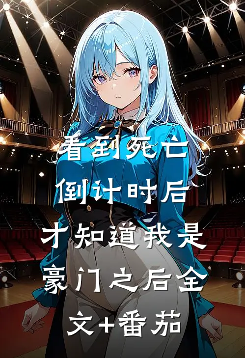 看到死亡倒计时后，才知道我是豪门之后全文+番茄