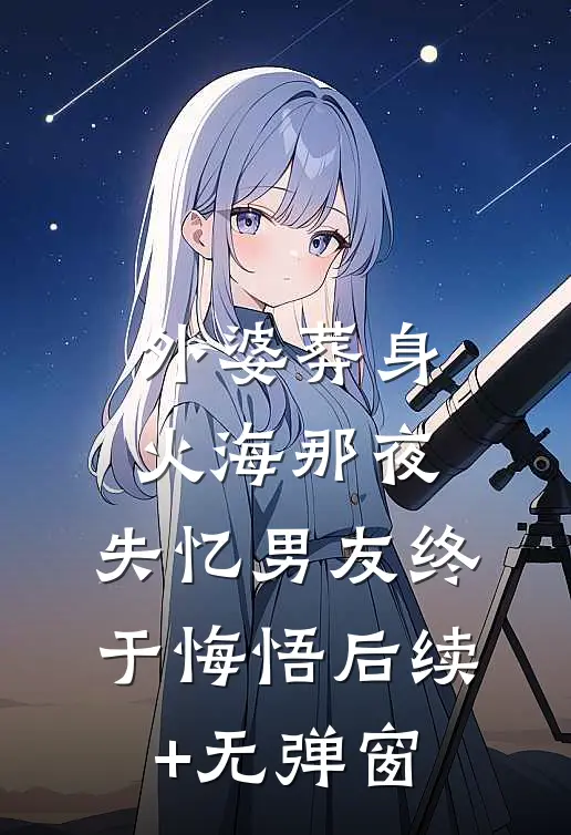 外婆葬身火海那夜，失忆男友终于悔悟后续+无弹窗