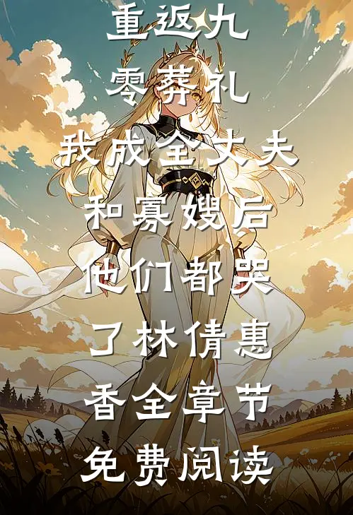 重返九零葬礼，我成全丈夫和寡嫂后他们都哭了林倩惠香全章节免费阅读