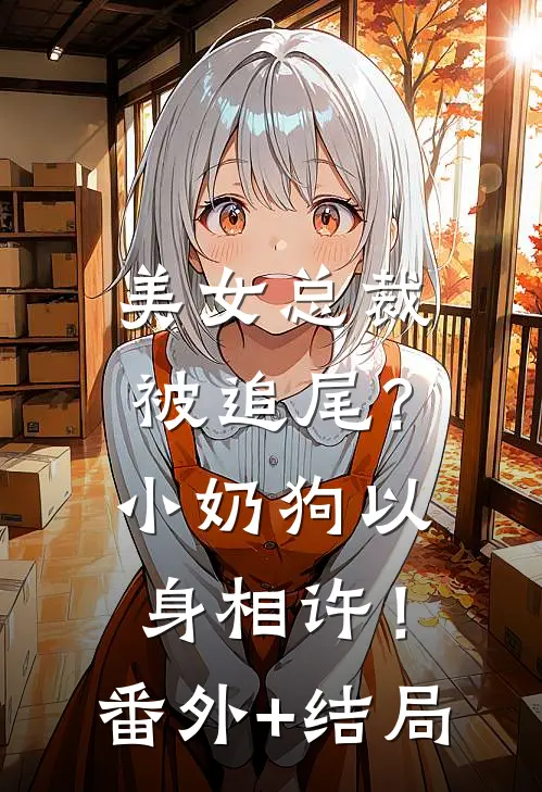 美女总裁被追尾？小奶狗以身相许！:(番外)+(结局)