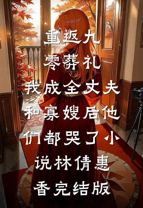 重返九零葬礼，我成全丈夫和寡嫂后他们都哭了小说林倩惠香完结版