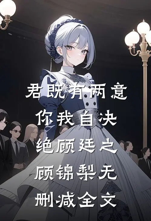 君既有两意，你我自决绝顾廷之顾锦梨无删减全文