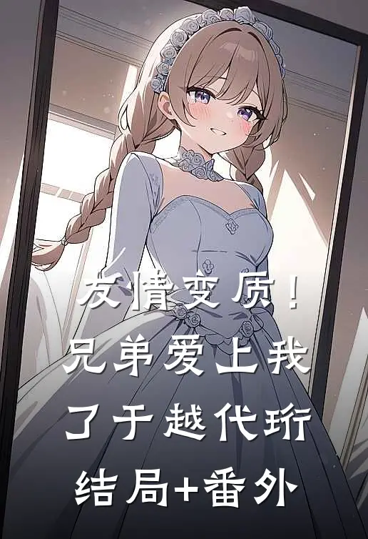 友情变质！兄弟爱上我了于越代珩结局+番外