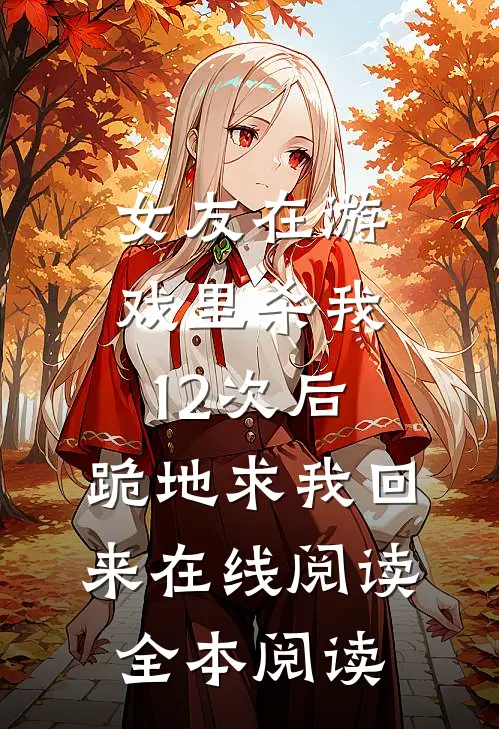 女友在游戏里杀我12次后，跪地求我回来在线阅读全本阅读