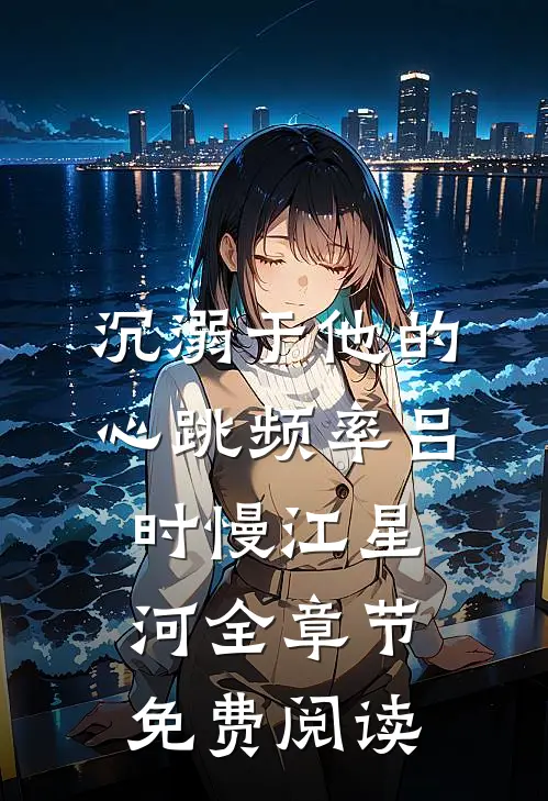 沉溺于他的心跳频率吕时慢江星河全章节免费阅读
