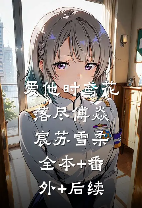 爱他时鸢花落尽傅焱宸苏雪柔:全本+番外+后续