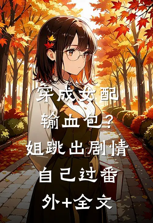 穿成女配输血包？姐跳出剧情自己过:(番外)+(全文)