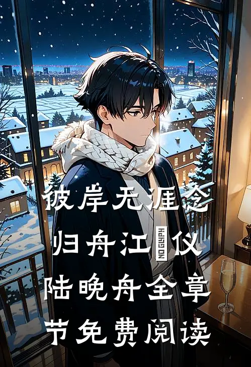 彼岸无涯念归舟江珺仪陆晚舟全章节免费阅读
