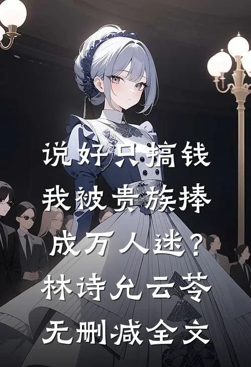 说好只搞钱，我被贵族捧成万人迷？林诗允云苓无删减全文