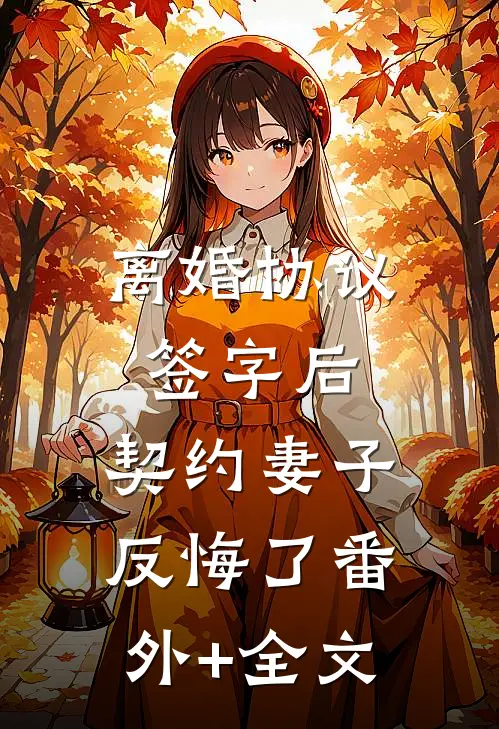 离婚协议签字后，契约妻子反悔了(番外)+(全文)