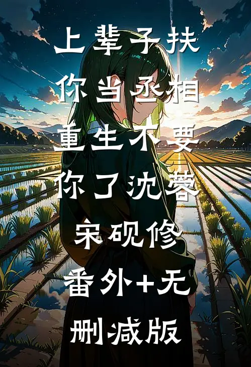 上辈子扶你当丞相，重生不要你了沈蓉宋砚修:番外+无删减版