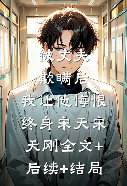 被丈夫欺瞒后，我让他悔恨终身宋天宋天刚全文+后续+结局