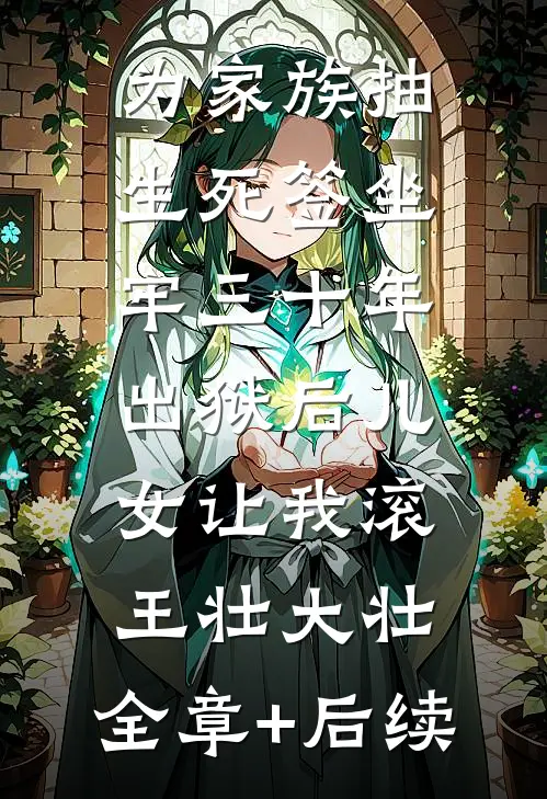 为家族抽生死签坐牢三十年，出狱后儿女让我滚王壮大壮:全章+后续