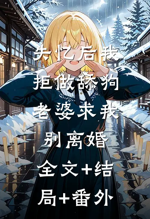 失忆后我拒做舔狗，老婆求我别离婚:全文+结局+番外