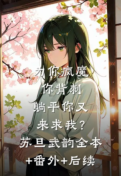 为你疯魔你背刺，躺平你又来求我？苏旦武韵:全本+番外+后续