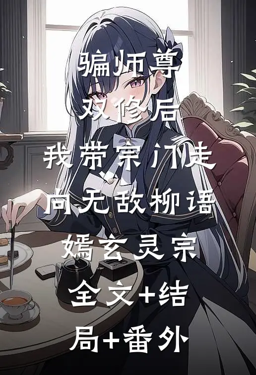 骗师尊双修后，我带宗门走向无敌柳语嫣玄灵宗:全文+结局+番外