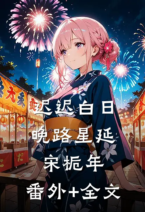 迟迟白日晚路星延宋栀年:(番外)+(全文)