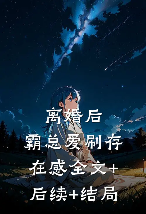 离婚后，霸总爱刷存在感全文+后续+结局