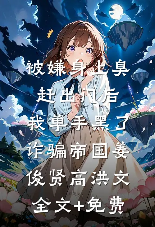 被嫌身上臭赶出门后，我单手黑了诈骗帝国姜俊贤高洪文全文+免费
