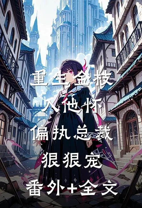重生金枝入他怀，偏执总裁狠狠宠:(番外)+(全文)