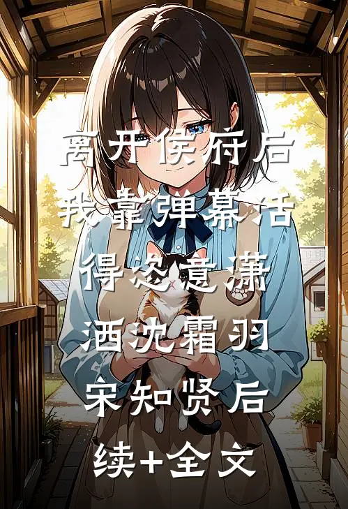 离开侯府后，我靠弹幕活得恣意潇洒沈霜羽宋知贤后续+全文