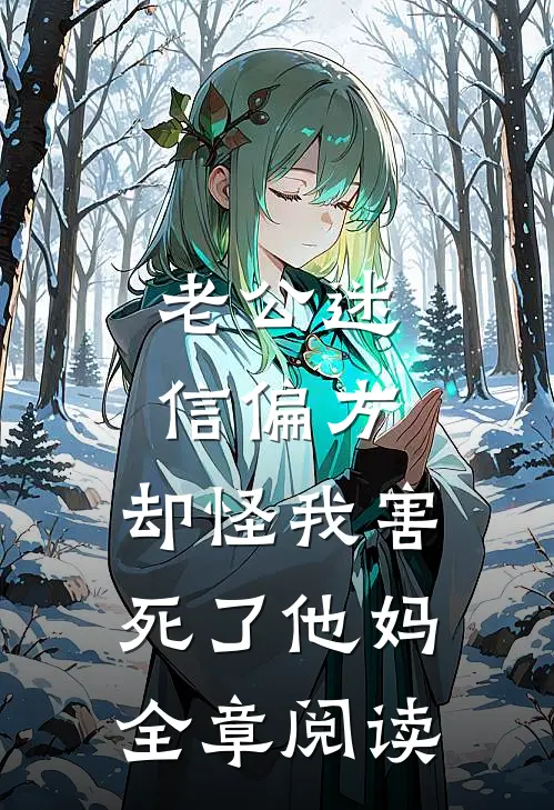 老公迷信偏方，却怪我害死了他妈全章阅读