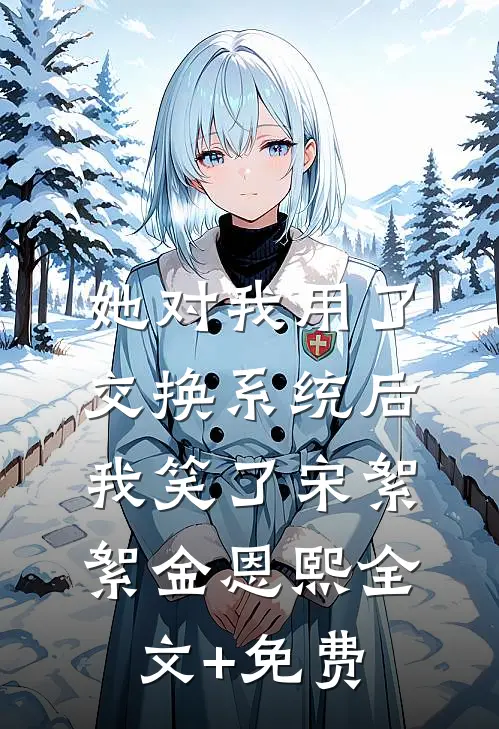 她对我用了交换系统后，我笑了宋絮絮金恩熙全文+免费