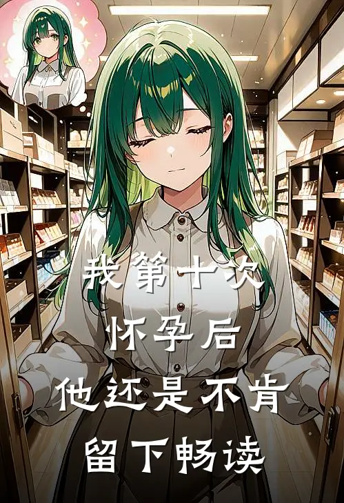 我第十次怀孕后，他还是不肯留下畅读