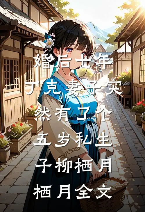 婚后七年，丁克妻子突然有了个五岁私生子柳栖月栖月全文