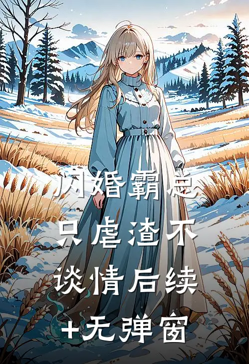 闪婚霸总，只虐渣不谈情后续+无弹窗