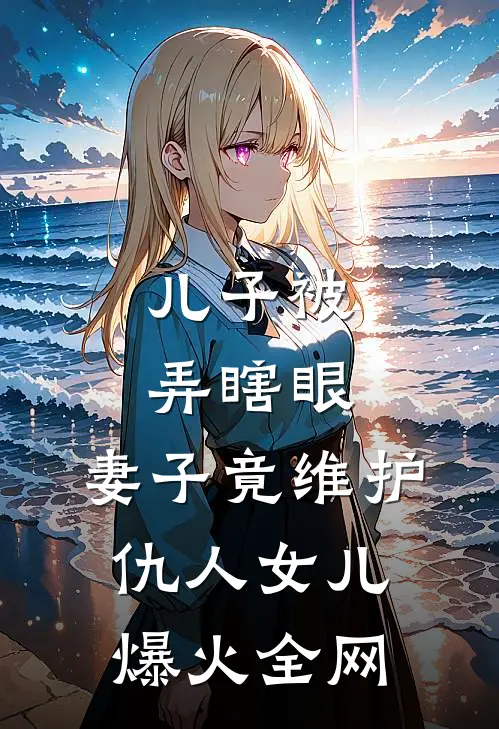 儿子被弄瞎眼，妻子竟维护仇人女儿爆火全网